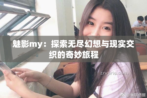 魅影my：探索无尽幻想与现实交织的奇妙旅程