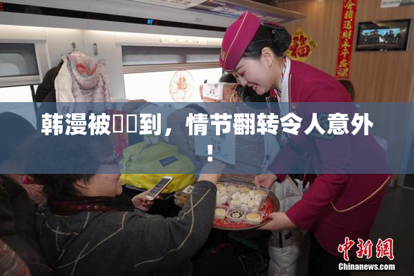 韩漫被❌‌到，情节翻转令人意外！