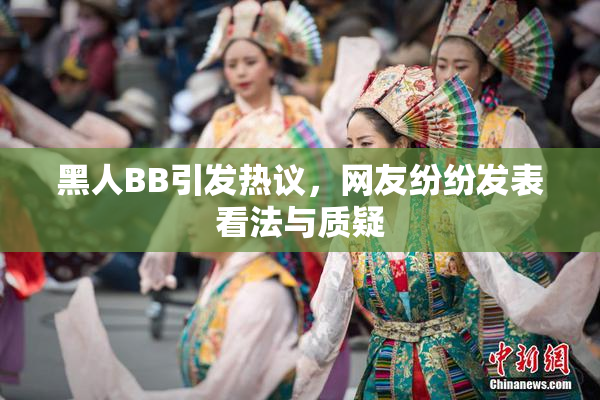 黑人BB引发热议，网友纷纷发表看法与质疑