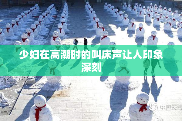 少妇在高潮时的叫床声让人印象深刻