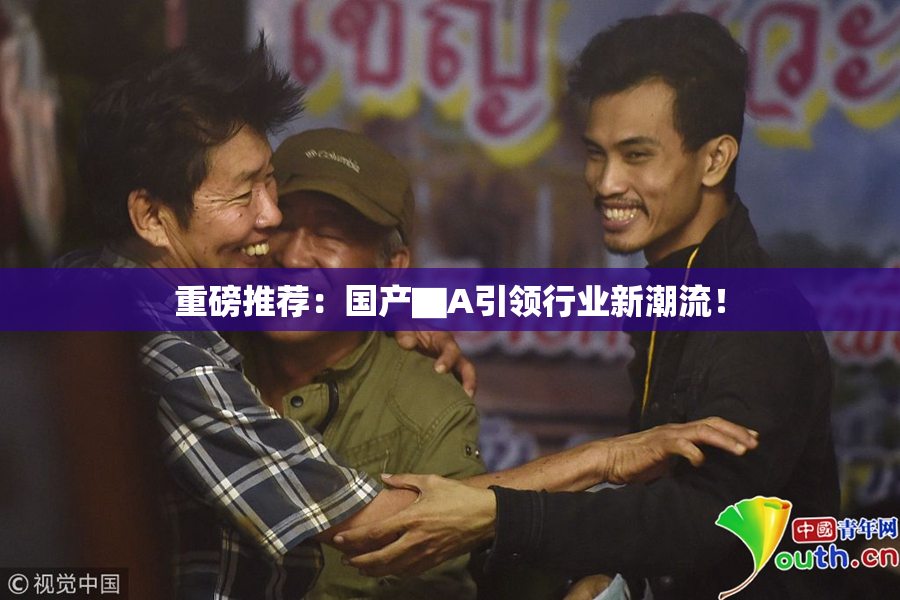重磅推荐：国产▇A引领行业新潮流！