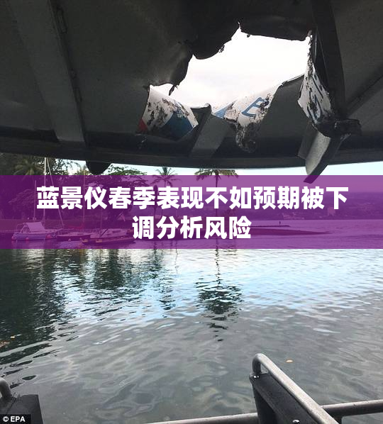 蓝景仪春季表现不如预期被下调分析风险