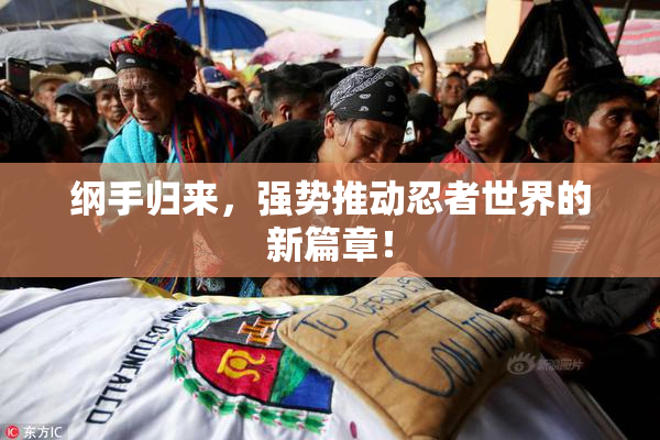 纲手归来，强势推动忍者世界的新篇章！