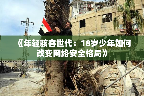 《年轻骇客世代：18岁少年如何改变网络安全格局》