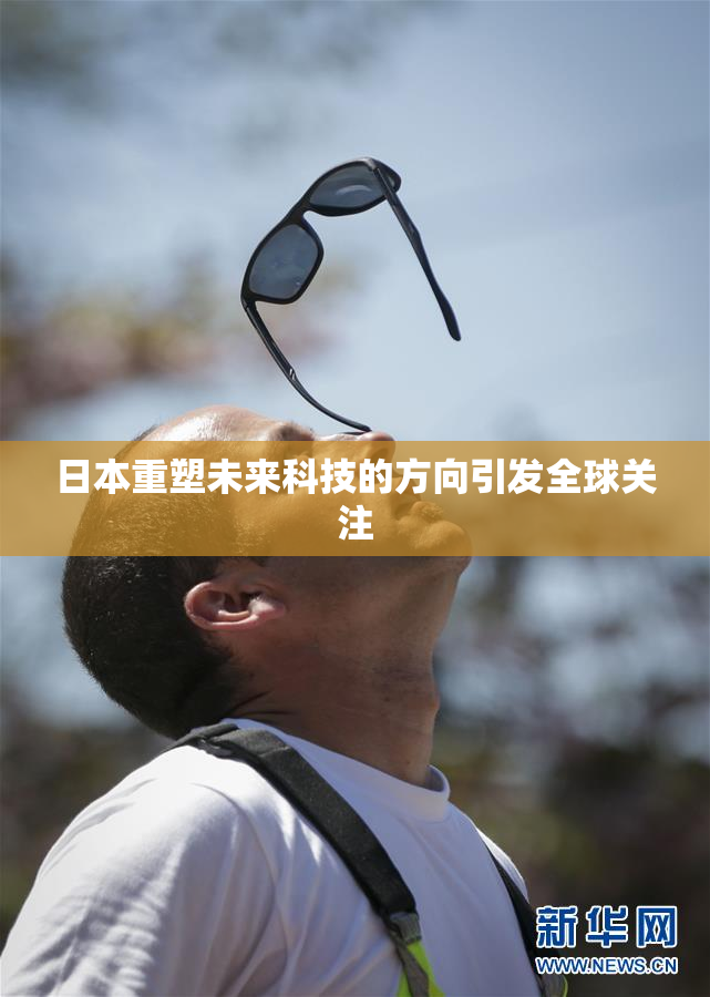 日本重塑未来科技的方向引发全球关注