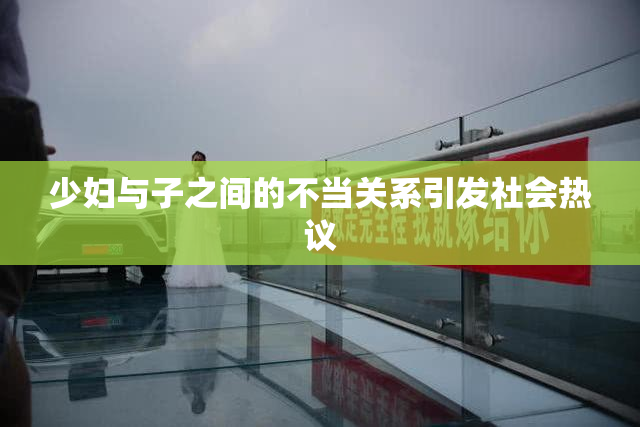 少妇与子之间的不当关系引发社会热议