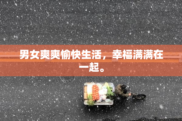 男女爽爽愉快生活，幸福满满在一起。