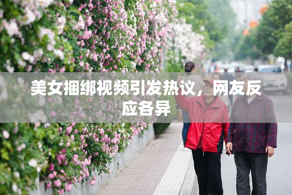美女捆绑视频引发热议，网友反应各异