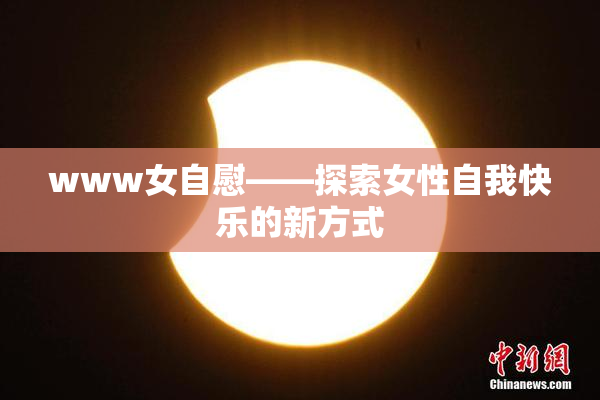 www女自慰——探索女性自我快乐的新方式