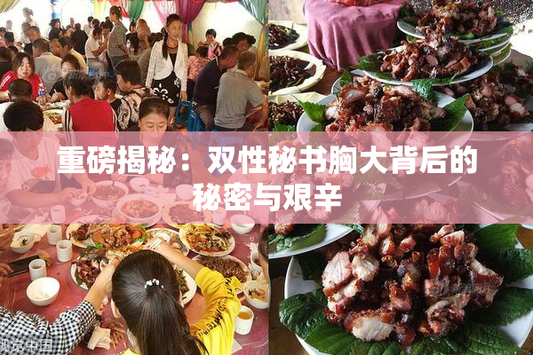 重磅揭秘：双性秘书胸大背后的秘密与艰辛