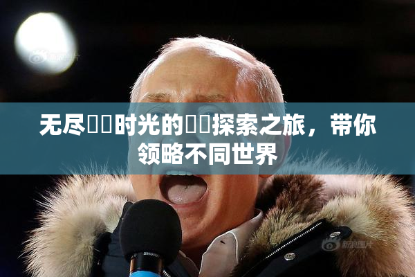 无尽❌‌时光的❌‌探索之旅，带你领略不同世界