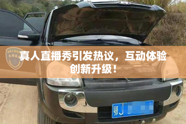 真人直播秀引发热议，互动体验创新升级！