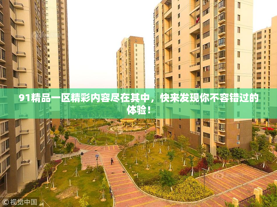 91精品一区精彩内容尽在其中，快来发现你不容错过的体验！