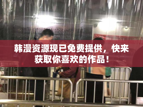 韩漫资源现已免费提供，快来获取你喜欢的作品！