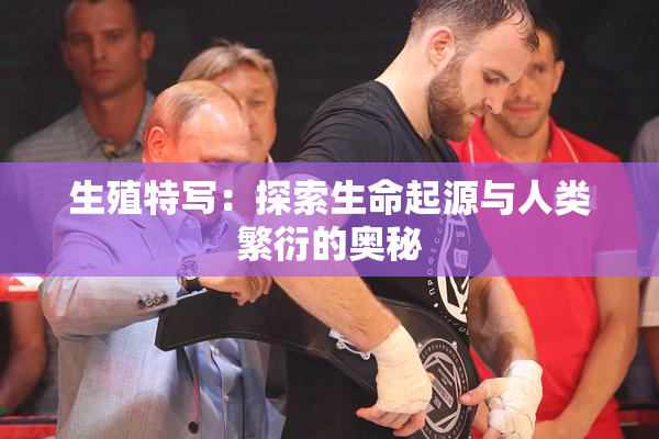 生殖特写：探索生命起源与人类繁衍的奥秘