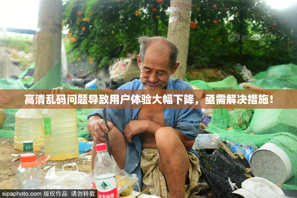 高清乱码问题导致用户体验大幅下降，亟需解决措施！
