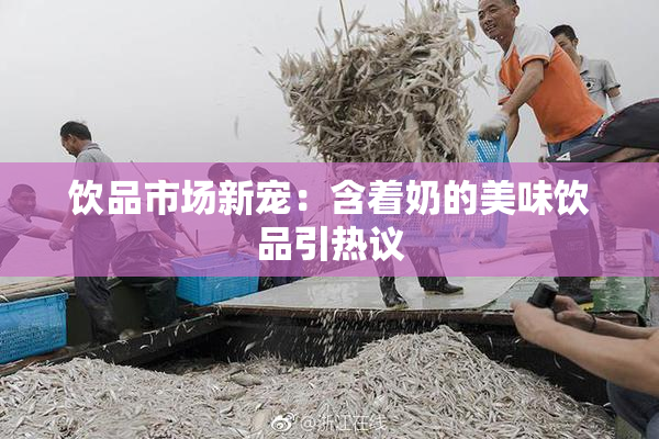 饮品市场新宠：含着奶的美味饮品引热议