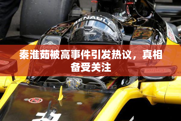 秦淮茹被高事件引发热议，真相备受关注