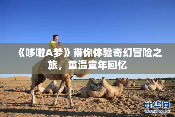 《哆啦A梦》带你体验奇幻冒险之旅，重温童年回忆