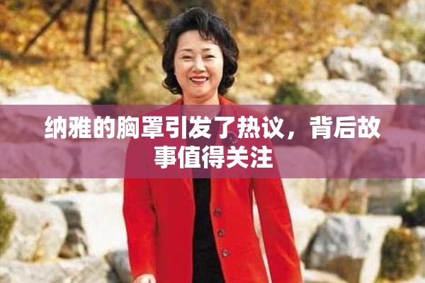 纳雅的胸罩引发了热议，背后故事值得关注