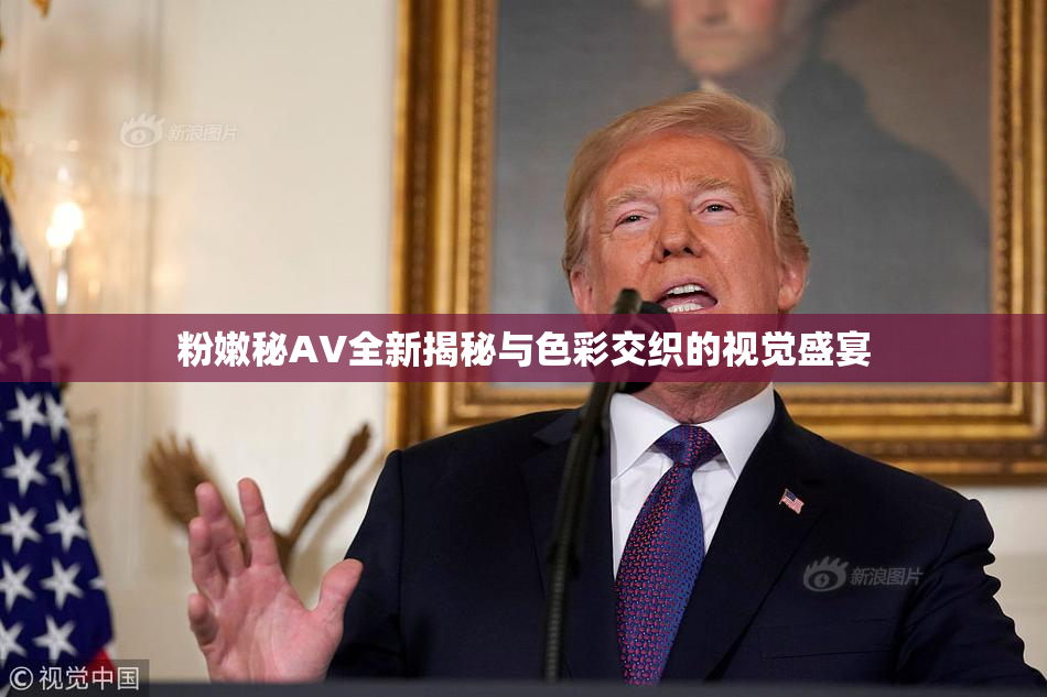 粉嫩秘AV全新揭秘与色彩交织的视觉盛宴