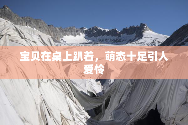 宝贝在桌上趴着，萌态十足引人爱怜