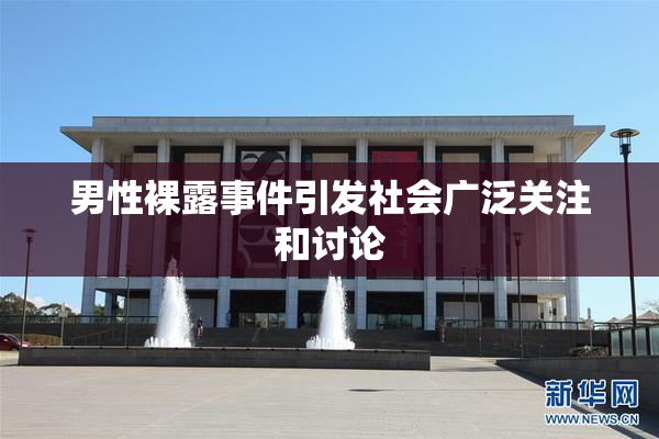 男性裸露事件引发社会广泛关注和讨论