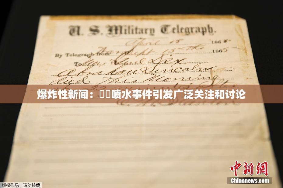 爆炸性新闻：❌‌喷水事件引发广泛关注和讨论