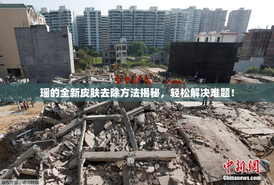 瑶的全新皮肤去除方法揭秘，轻松解决难题！