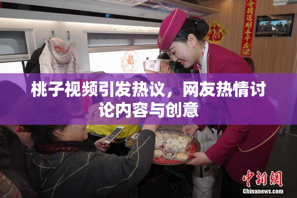 桃子视频引发热议，网友热情讨论内容与创意