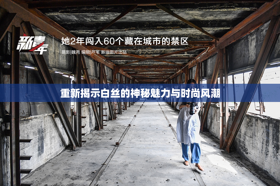 重新揭示白丝的神秘魅力与时尚风潮