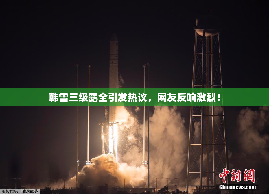 韩雪三级露全引发热议，网友反响激烈！