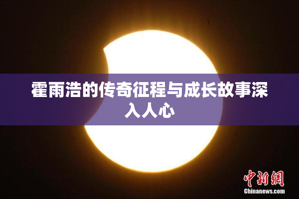 霍雨浩的传奇征程与成长故事深入人心