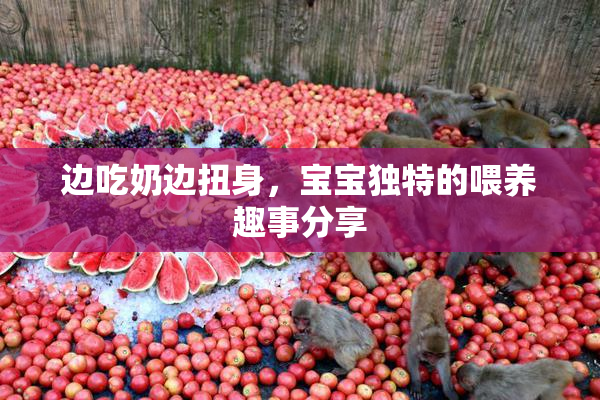 边吃奶边扭身，宝宝独特的喂养趣事分享