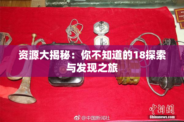 资源大揭秘：你不知道的18探索与发现之旅