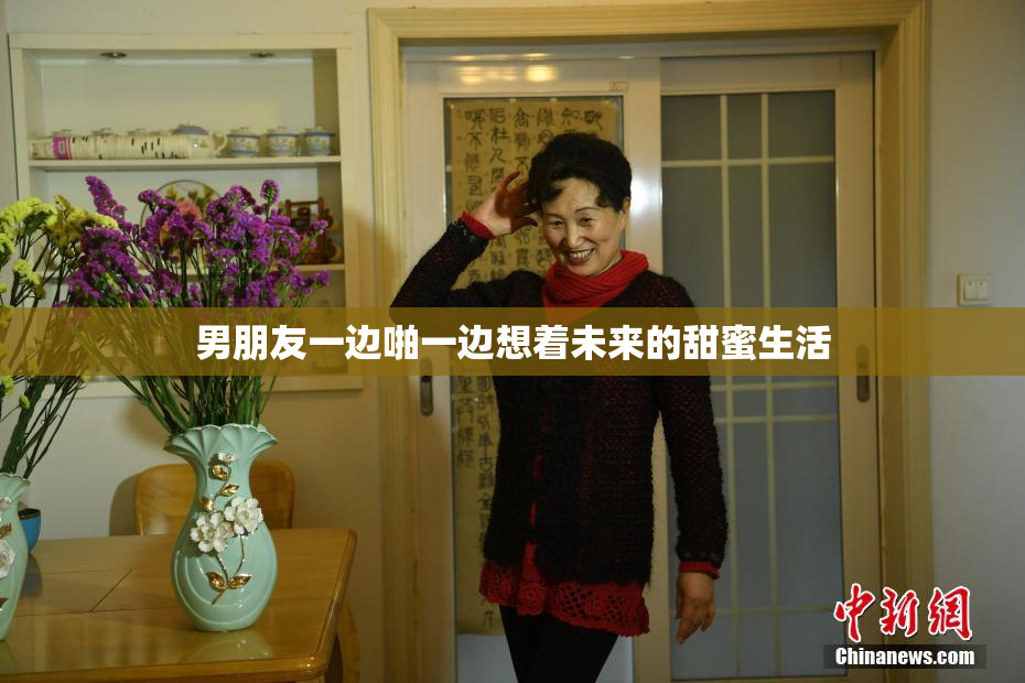 男朋友一边啪一边想着未来的甜蜜生活
