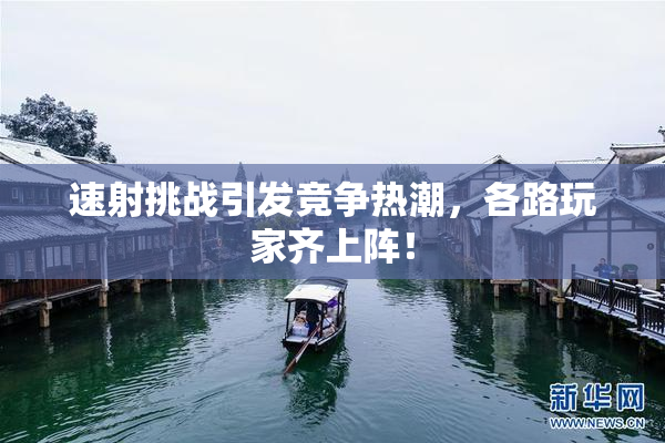 速射挑战引发竞争热潮，各路玩家齐上阵！