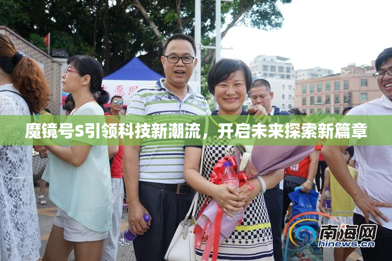 魔镜号S引领科技新潮流，开启未来探索新篇章