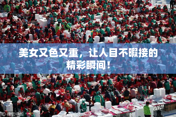美女又色又重，让人目不暇接的精彩瞬间！