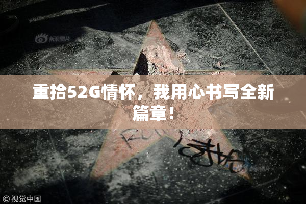 重拾52G情怀，我用心书写全新篇章！