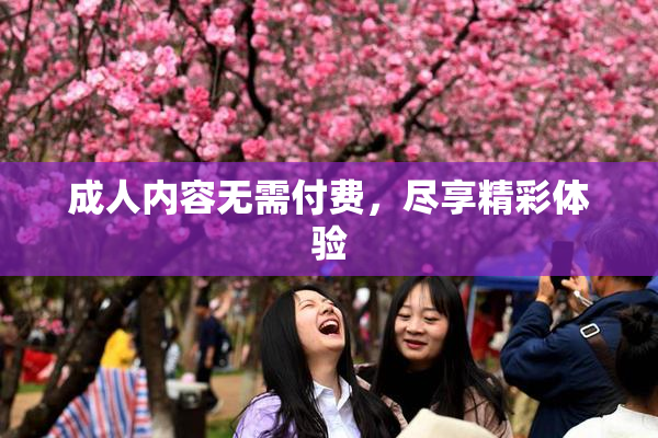 成人内容无需付费，尽享精彩体验