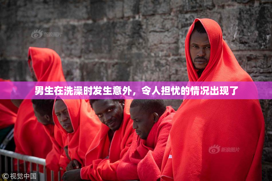 男生在洗澡时发生意外，令人担忧的情况出现了