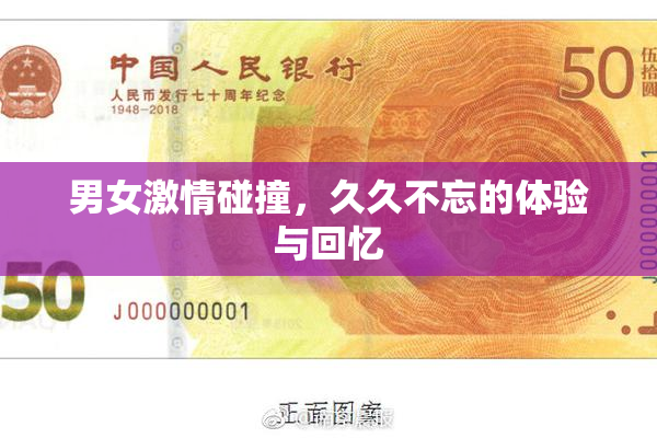 男女激情碰撞，久久不忘的体验与回忆