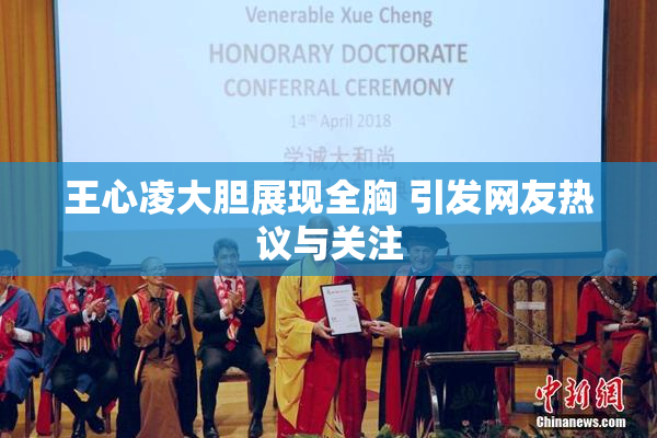 王心凌大胆展现全胸 引发网友热议与关注