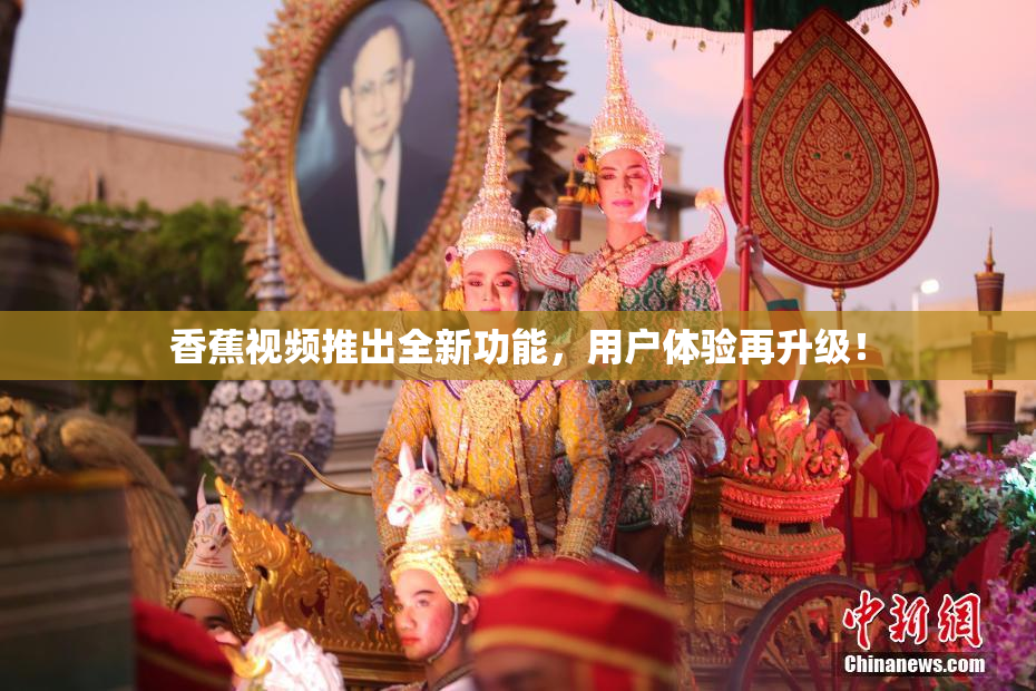 香蕉视频推出全新功能，用户体验再升级！