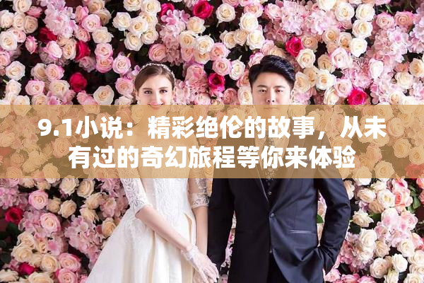 9.1小说：精彩绝伦的故事，从未有过的奇幻旅程等你来体验