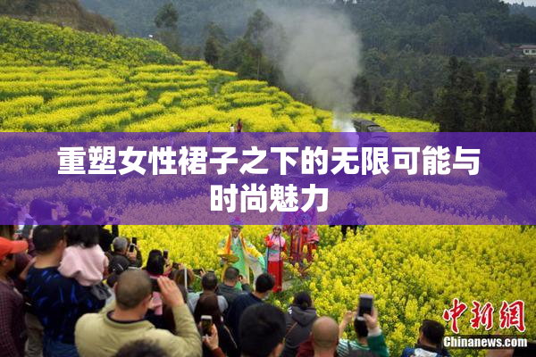 重塑女性裙子之下的无限可能与时尚魅力