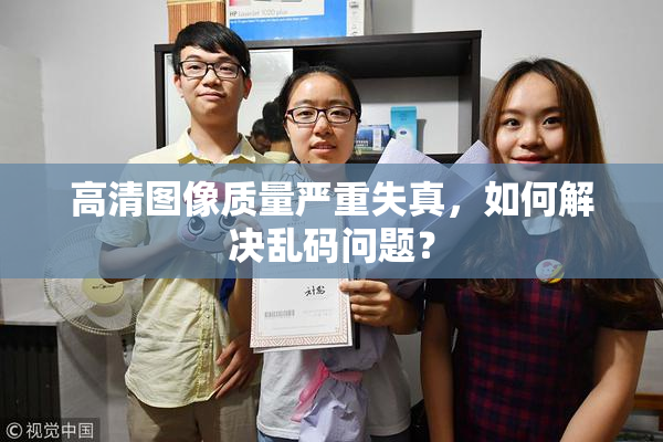 高清图像质量严重失真，如何解决乱码问题？