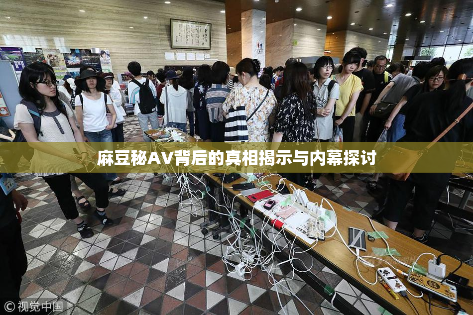 麻豆秘AV背后的真相揭示与内幕探讨