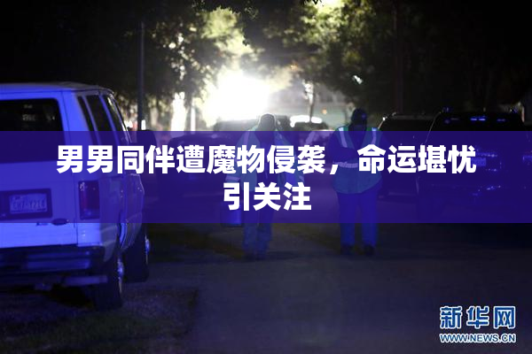 男男同伴遭魔物侵袭，命运堪忧引关注